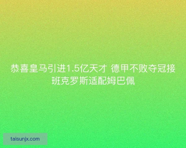 恭喜皇马引进1.5亿天才 德甲不败夺冠接班克罗斯适配姆巴佩 恭喜皇马引进1.5亿天才 德甲不败夺冠接班克罗斯适配姆巴佩