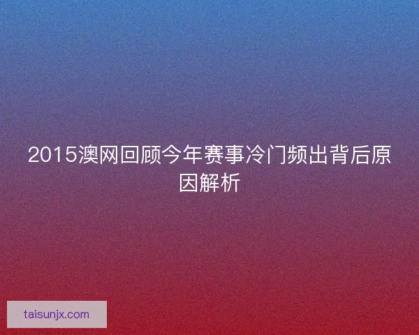 2015澳网回顾今年赛事冷门频出背后原因解析