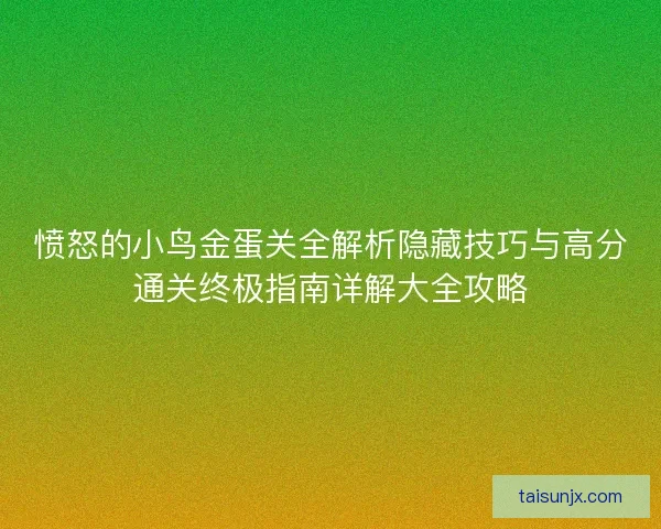 愤怒的小鸟金蛋关全解析隐藏技巧与高分通关终极指南详解大全攻略