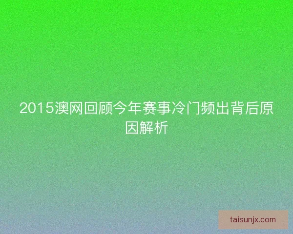 2015澳网回顾今年赛事冷门频出背后原因解析