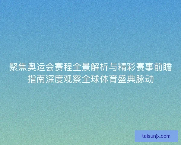 聚焦奥运会赛程全景解析与精彩赛事前瞻指南深度观察全球体育盛典脉动 聚焦奥运会赛程全景解析与精彩赛事前瞻指南深度观察全球体育盛典脉动