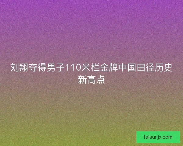 刘翔夺得男子110米栏金牌中国田径历史新高点 刘翔夺得男子110米栏金牌中国田径历史新高点