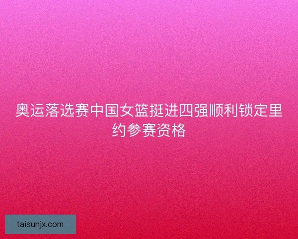 奥运落选赛中国女篮挺进四强顺利锁定里约参赛资格 奥运落选赛中国女篮挺进四强顺利锁定里约参赛资格